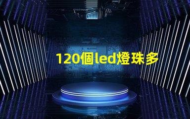 120個led燈珠多少伏 一米120燈珠用多少瓦